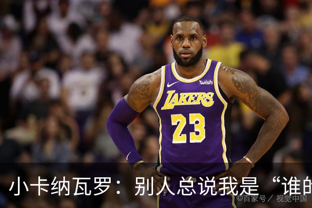 小卡纳瓦罗：别人总说我是“谁的弟弟”，那是别人的问题