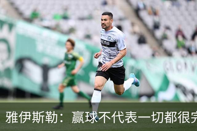 雅伊斯勒:赢球不代表一切都很完美,我们仍有提升空间